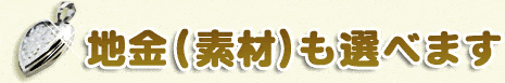 地金(素材)も選べます